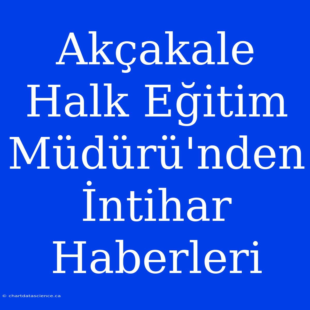 Akçakale Halk Eğitim Müdürü'nden İntihar Haberleri