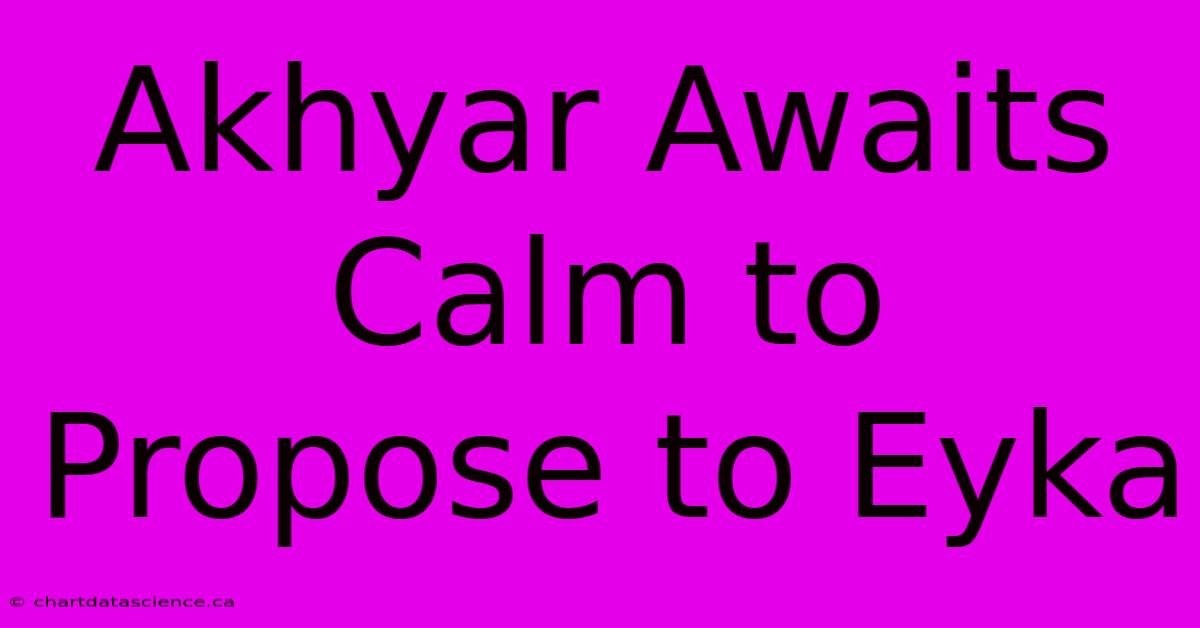 Akhyar Awaits Calm To Propose To Eyka