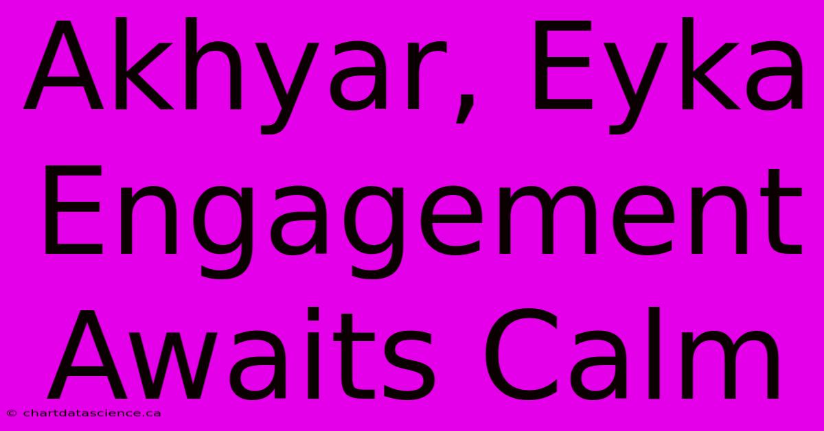 Akhyar, Eyka Engagement Awaits Calm 