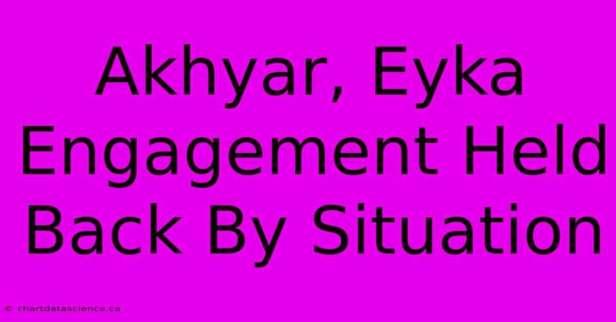 Akhyar, Eyka Engagement Held Back By Situation