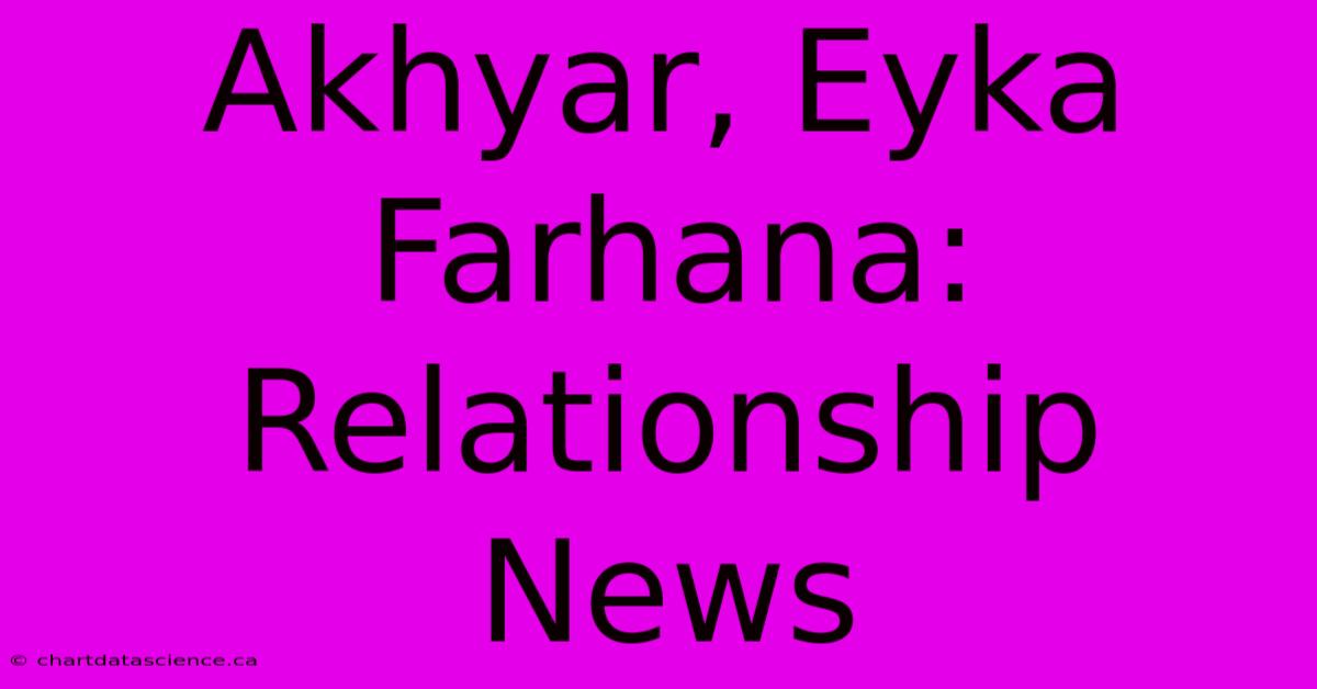 Akhyar, Eyka Farhana: Relationship News