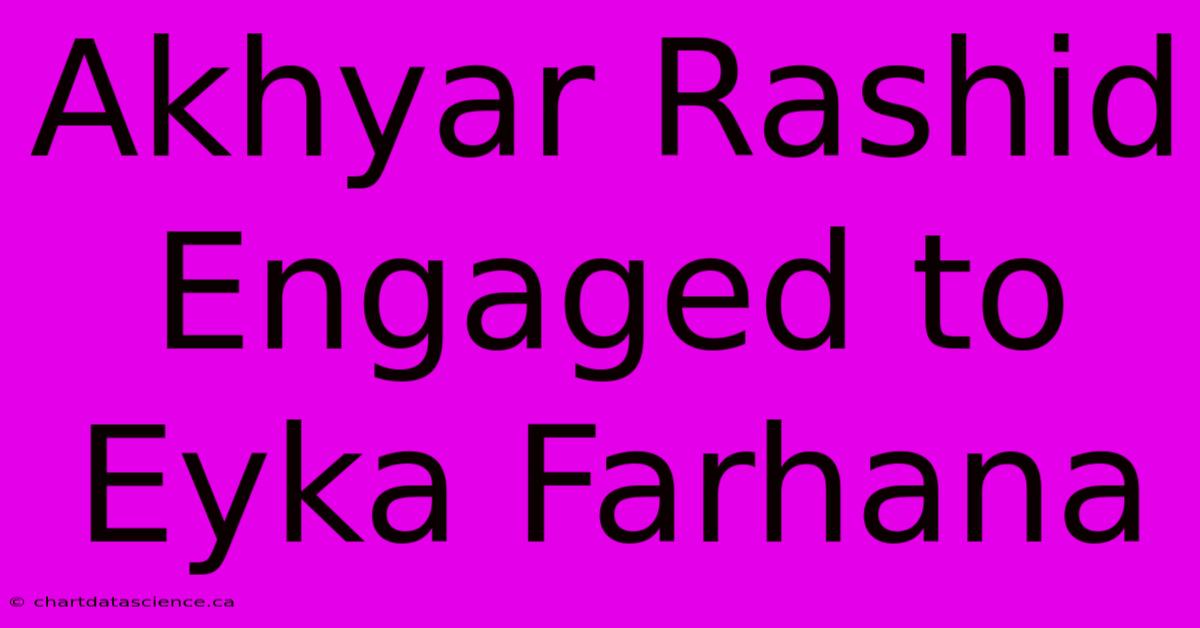 Akhyar Rashid Engaged To Eyka Farhana