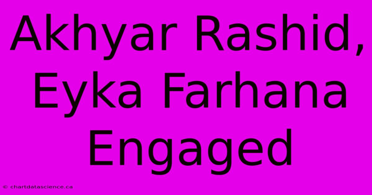 Akhyar Rashid, Eyka Farhana Engaged