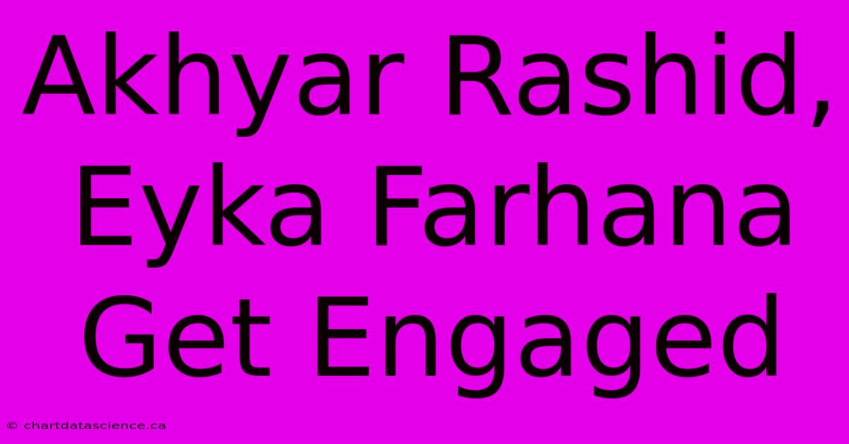 Akhyar Rashid, Eyka Farhana Get Engaged