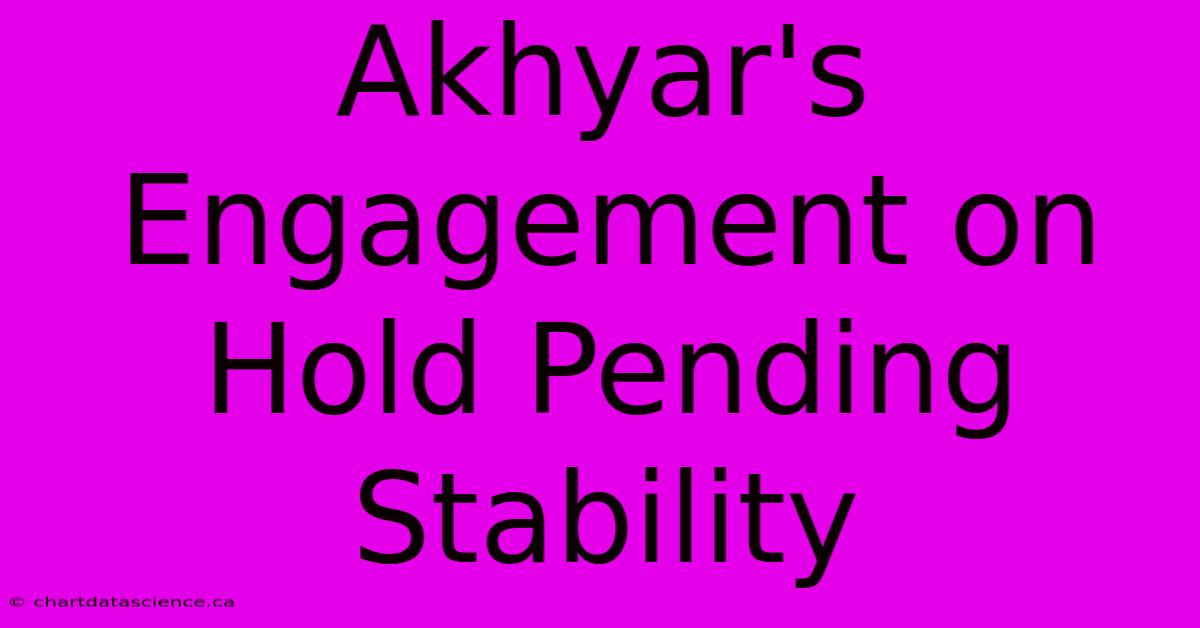 Akhyar's Engagement On Hold Pending Stability