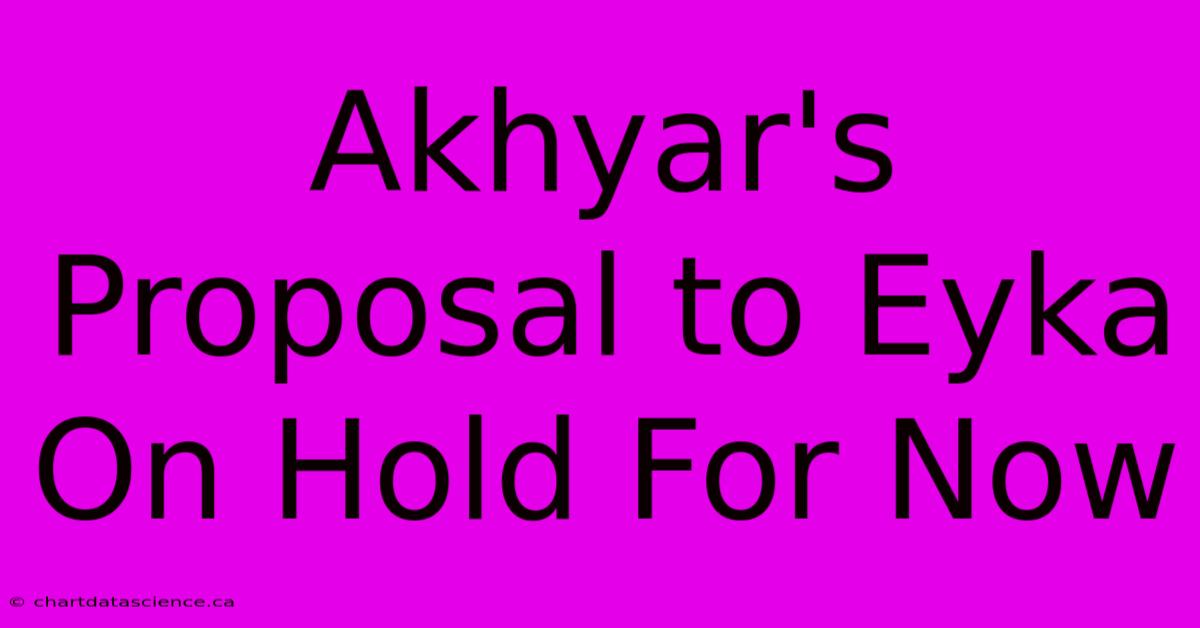 Akhyar's Proposal To Eyka On Hold For Now 