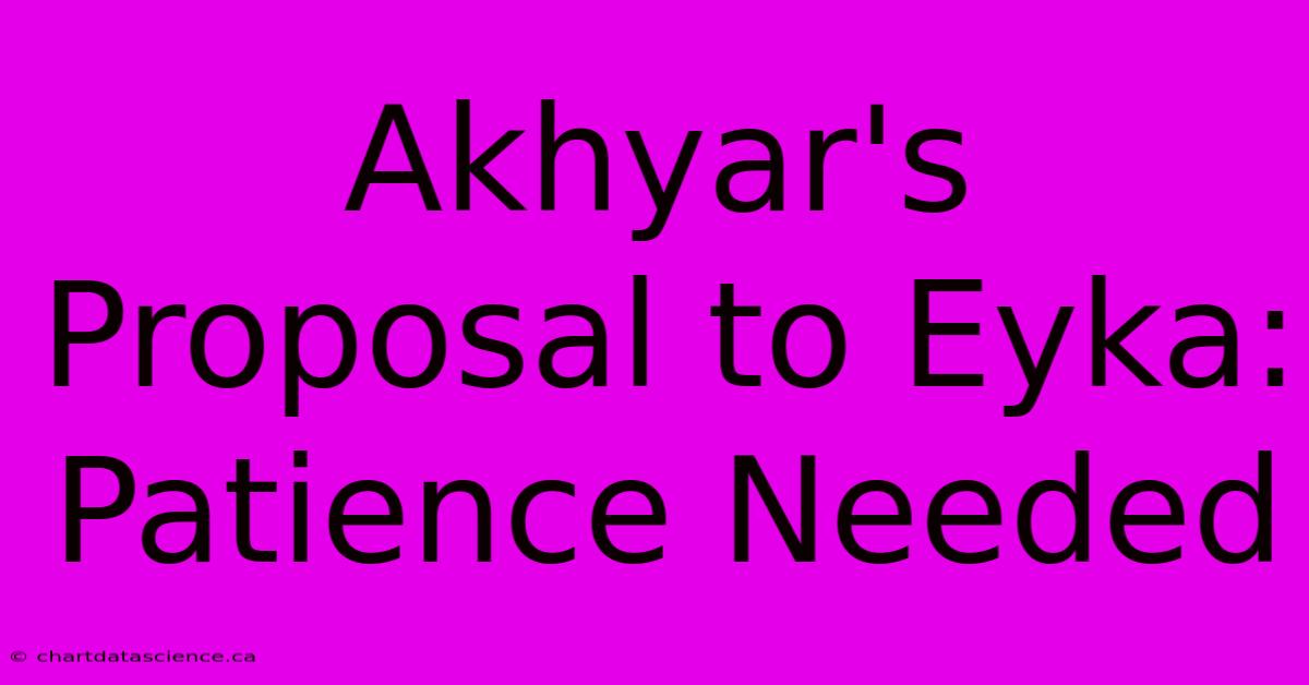 Akhyar's Proposal To Eyka: Patience Needed