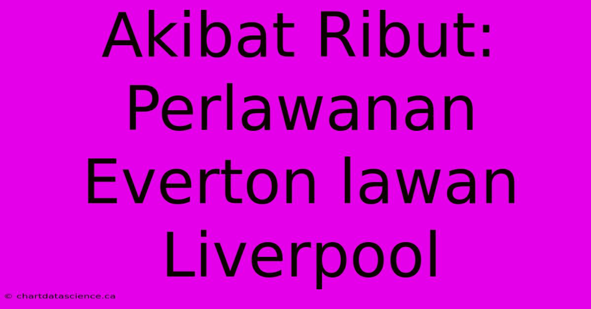 Akibat Ribut: Perlawanan Everton Lawan Liverpool