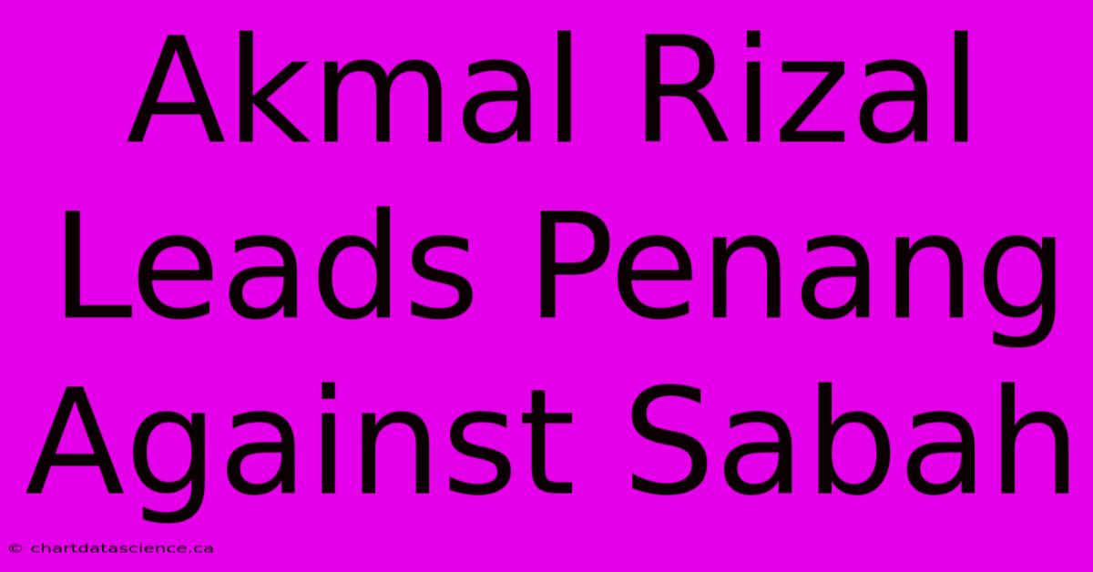 Akmal Rizal Leads Penang Against Sabah