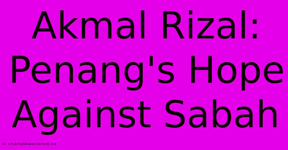 Akmal Rizal: Penang's Hope Against Sabah