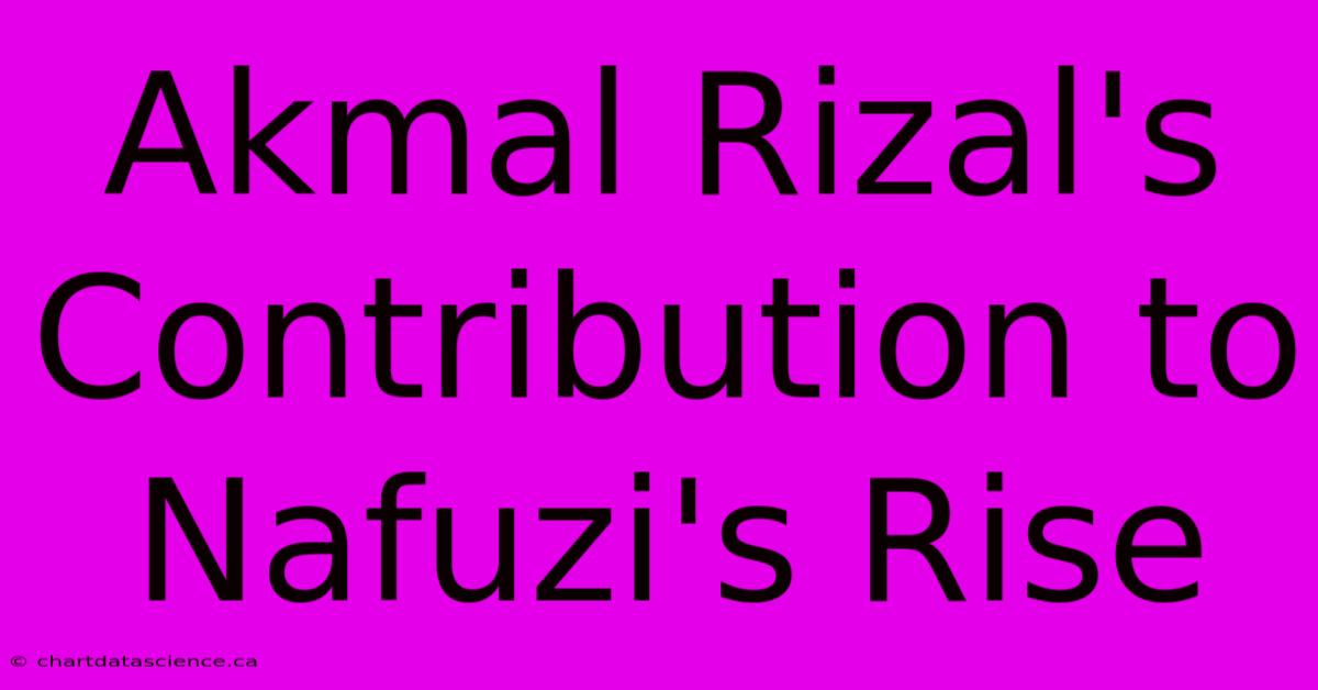 Akmal Rizal's Contribution To Nafuzi's Rise