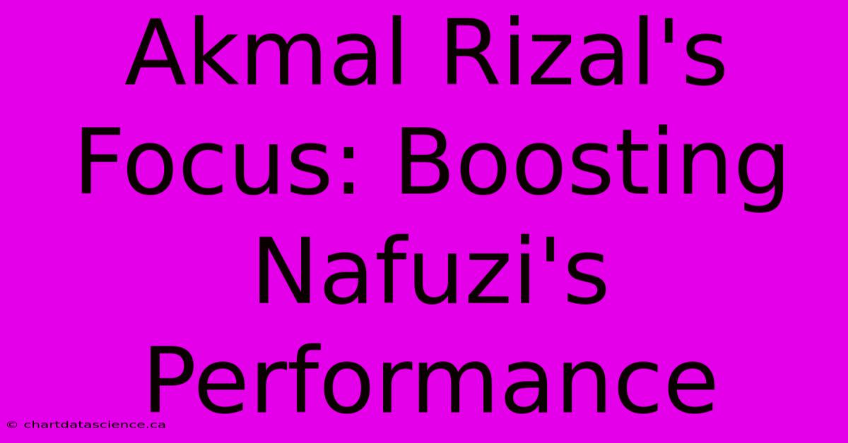 Akmal Rizal's Focus: Boosting Nafuzi's Performance