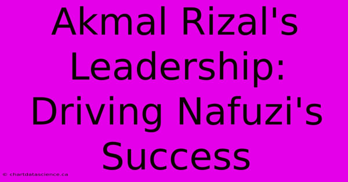 Akmal Rizal's Leadership: Driving Nafuzi's Success