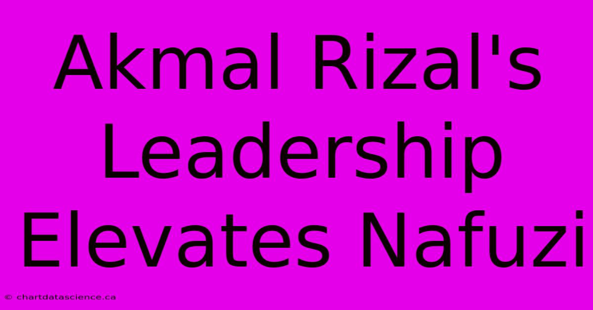 Akmal Rizal's Leadership Elevates Nafuzi