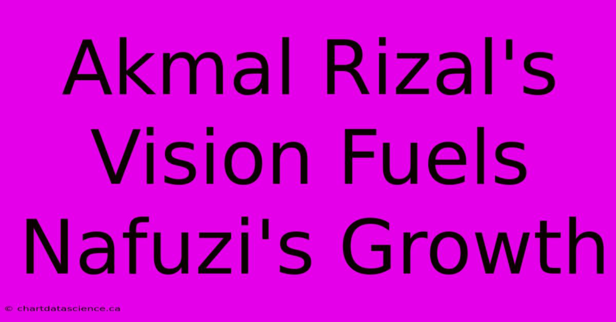 Akmal Rizal's Vision Fuels Nafuzi's Growth