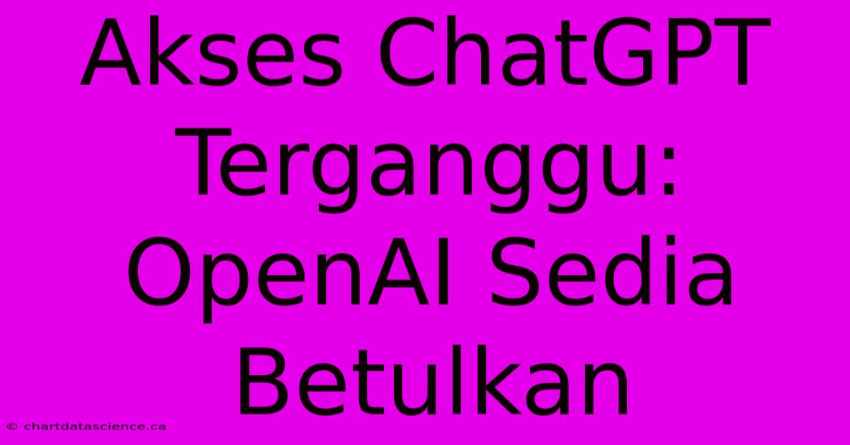 Akses ChatGPT Terganggu: OpenAI Sedia Betulkan