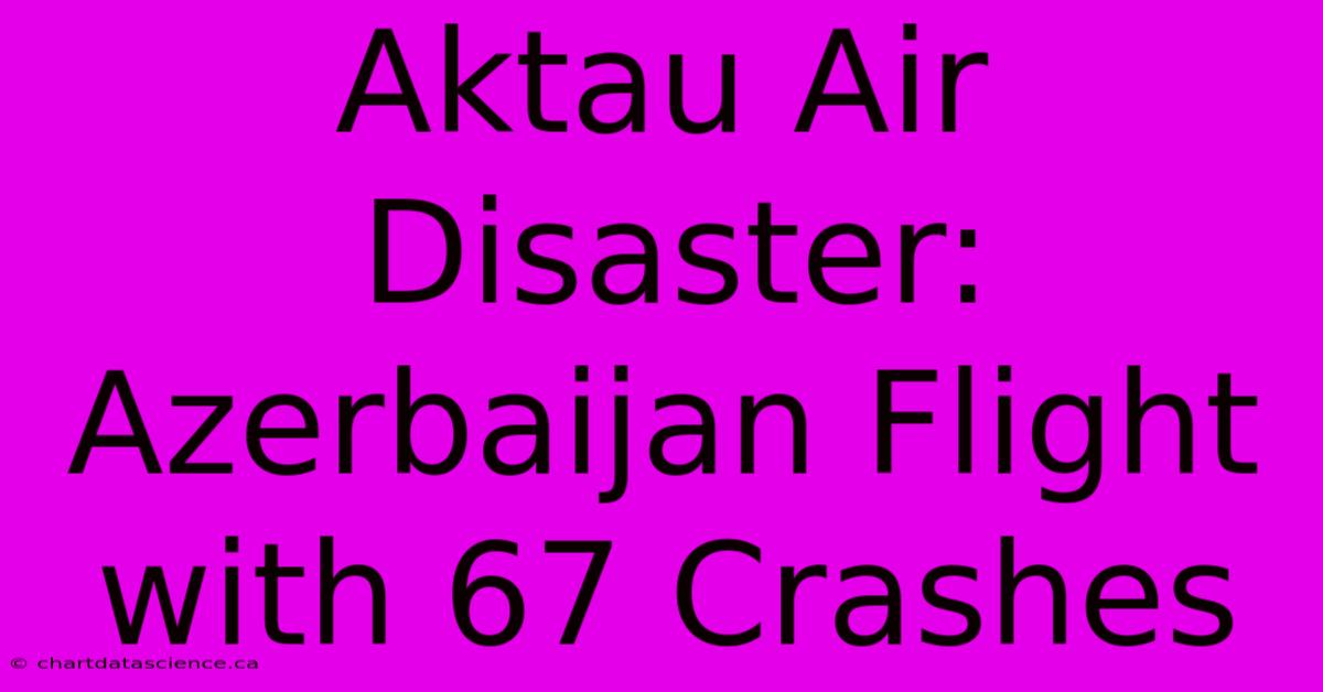 Aktau Air Disaster: Azerbaijan Flight With 67 Crashes