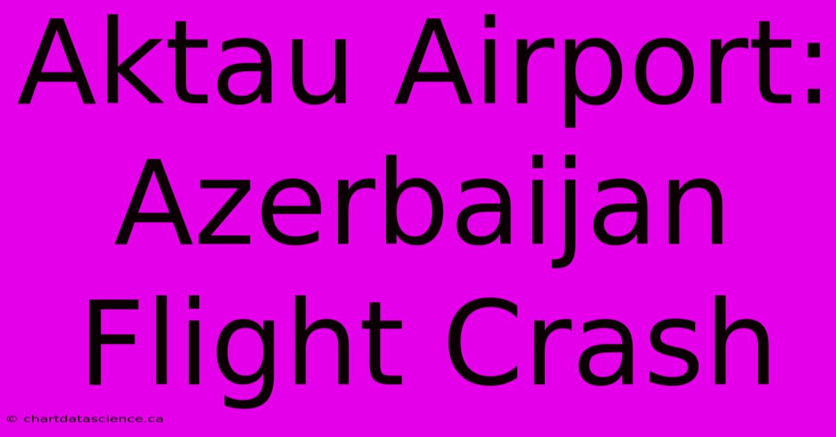 Aktau Airport: Azerbaijan Flight Crash