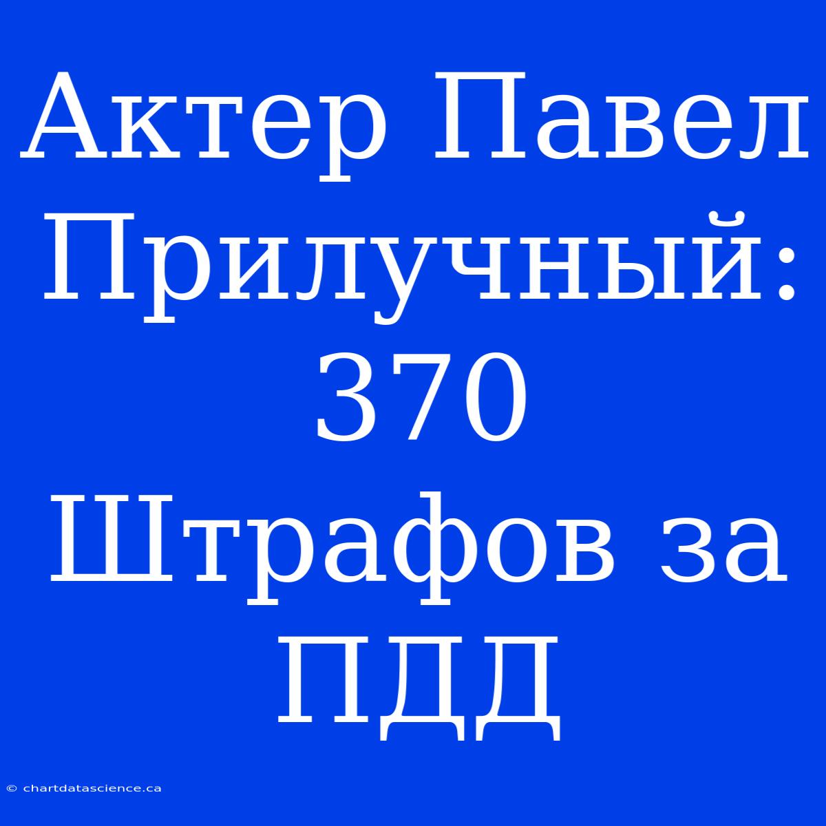 Актер Павел Прилучный: 370 Штрафов За ПДД