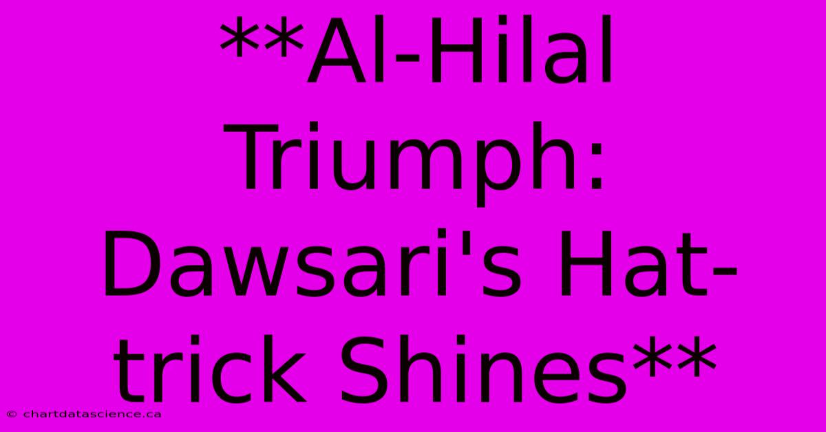 **Al-Hilal Triumph: Dawsari's Hat-trick Shines**