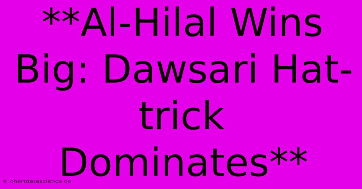 **Al-Hilal Wins Big: Dawsari Hat-trick Dominates**