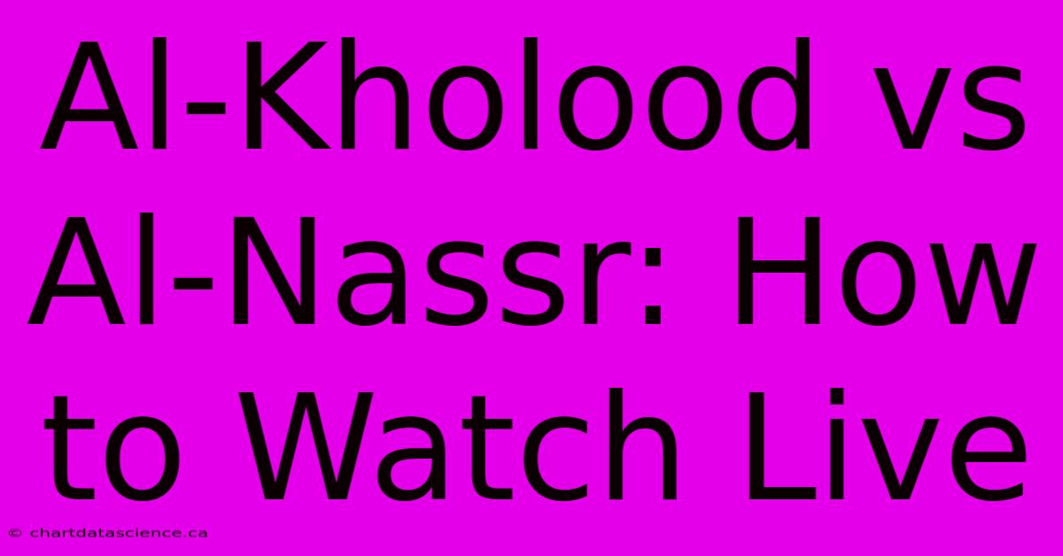 Al-Kholood Vs Al-Nassr: How To Watch Live 