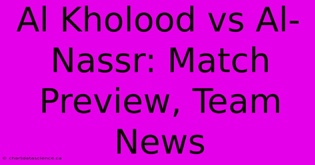 Al Kholood Vs Al-Nassr: Match Preview, Team News