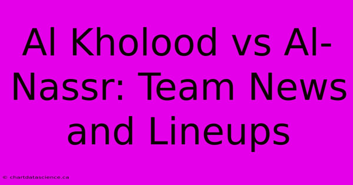 Al Kholood Vs Al-Nassr: Team News And Lineups