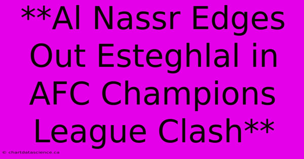 **Al Nassr Edges Out Esteghlal In AFC Champions League Clash**