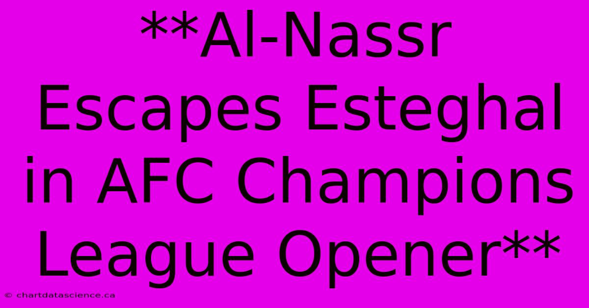 **Al-Nassr Escapes Esteghal In AFC Champions League Opener**