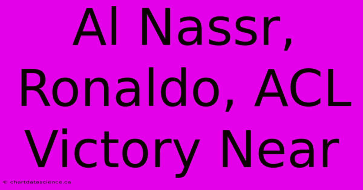 Al Nassr, Ronaldo, ACL Victory Near