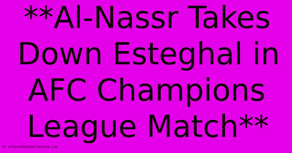 **Al-Nassr Takes Down Esteghal In AFC Champions League Match**