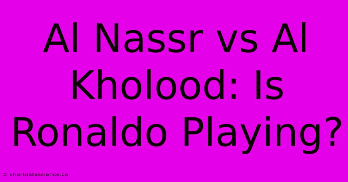 Al Nassr Vs Al Kholood: Is Ronaldo Playing?