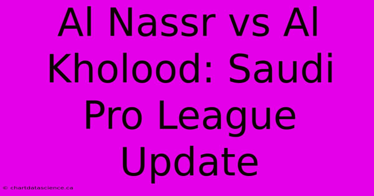 Al Nassr Vs Al Kholood: Saudi Pro League Update 