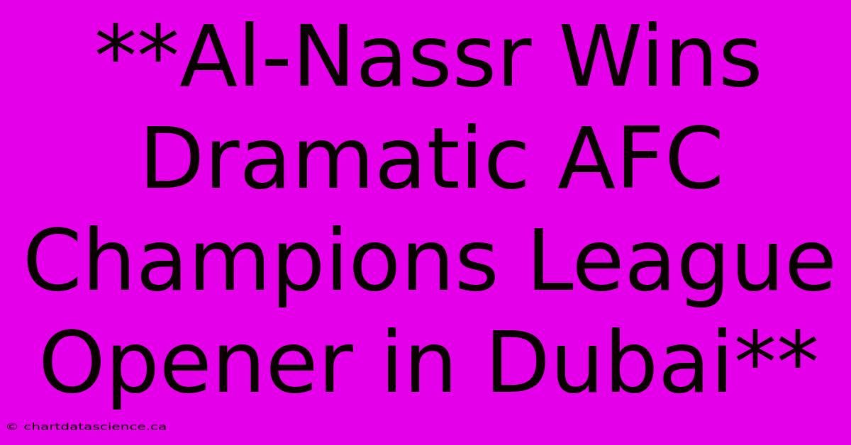 **Al-Nassr Wins Dramatic AFC Champions League Opener In Dubai**