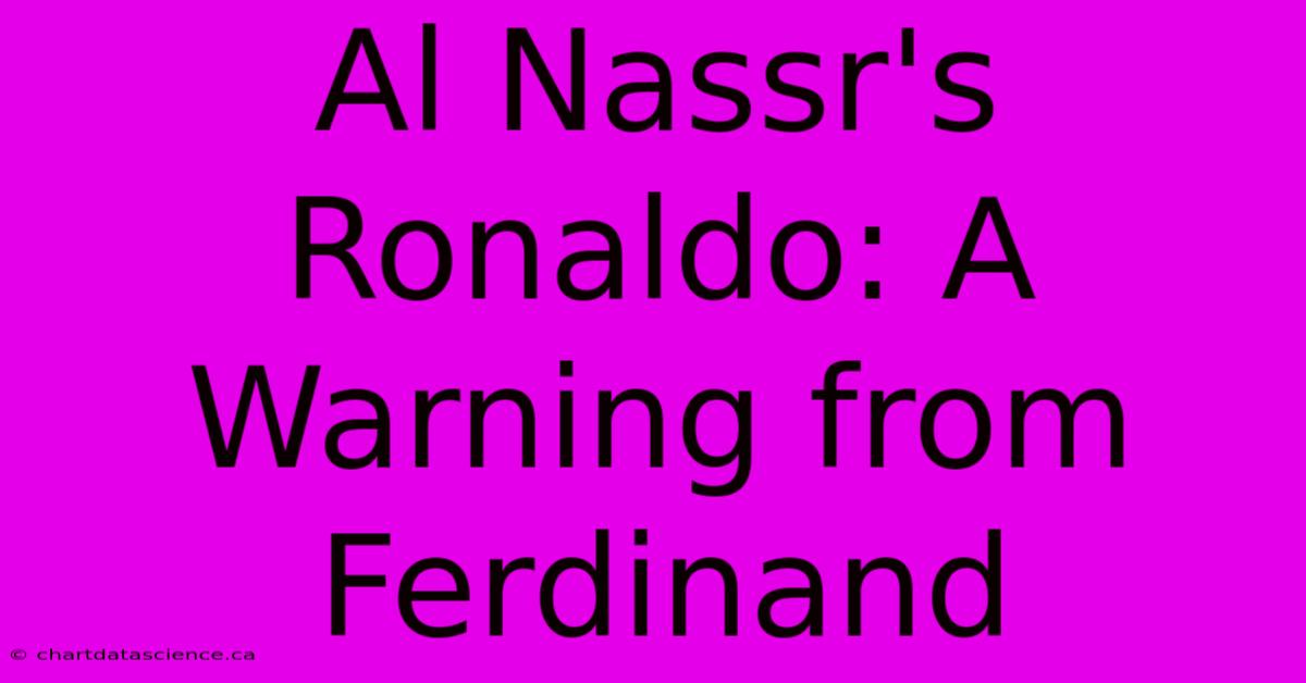 Al Nassr's Ronaldo: A Warning From Ferdinand