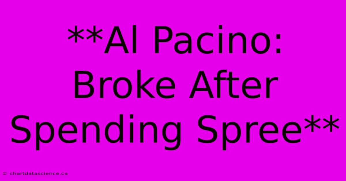 **Al Pacino: Broke After Spending Spree**