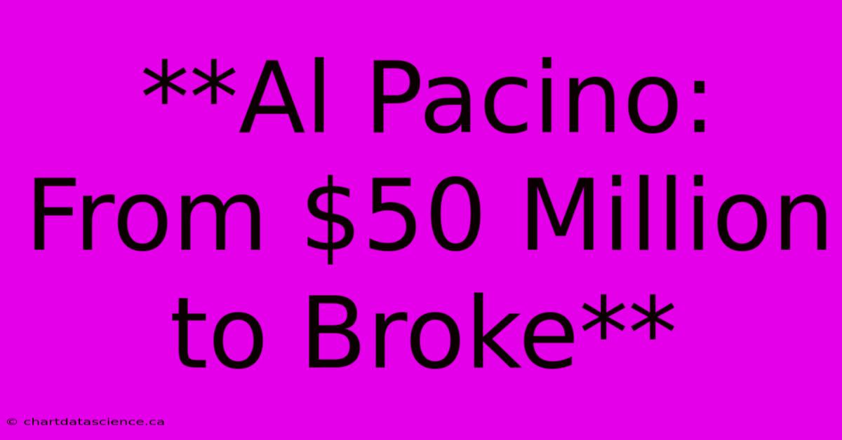 **Al Pacino: From $50 Million To Broke**