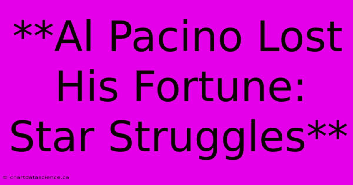 **Al Pacino Lost His Fortune: Star Struggles**