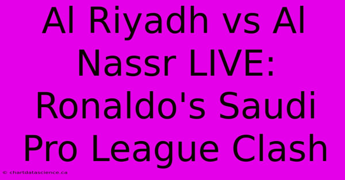 Al Riyadh Vs Al Nassr LIVE: Ronaldo's Saudi Pro League Clash