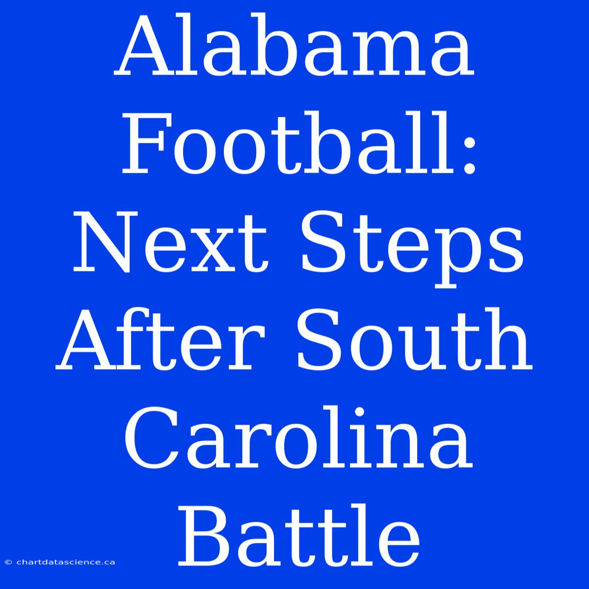 Alabama Football:  Next Steps After South Carolina Battle