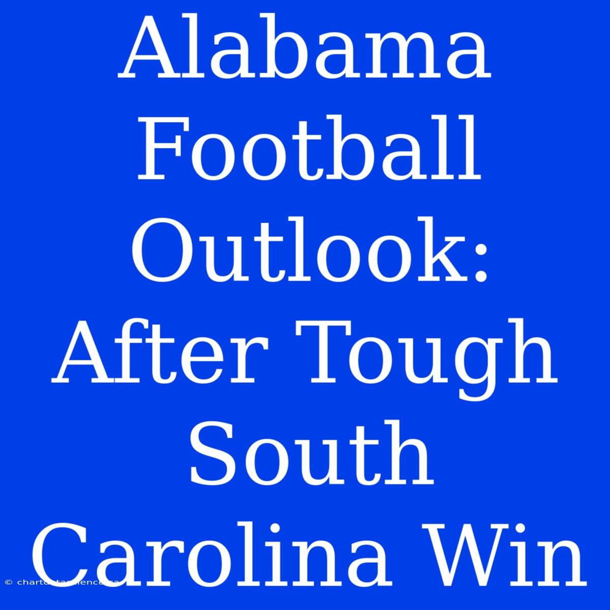 Alabama Football Outlook: After Tough South Carolina Win