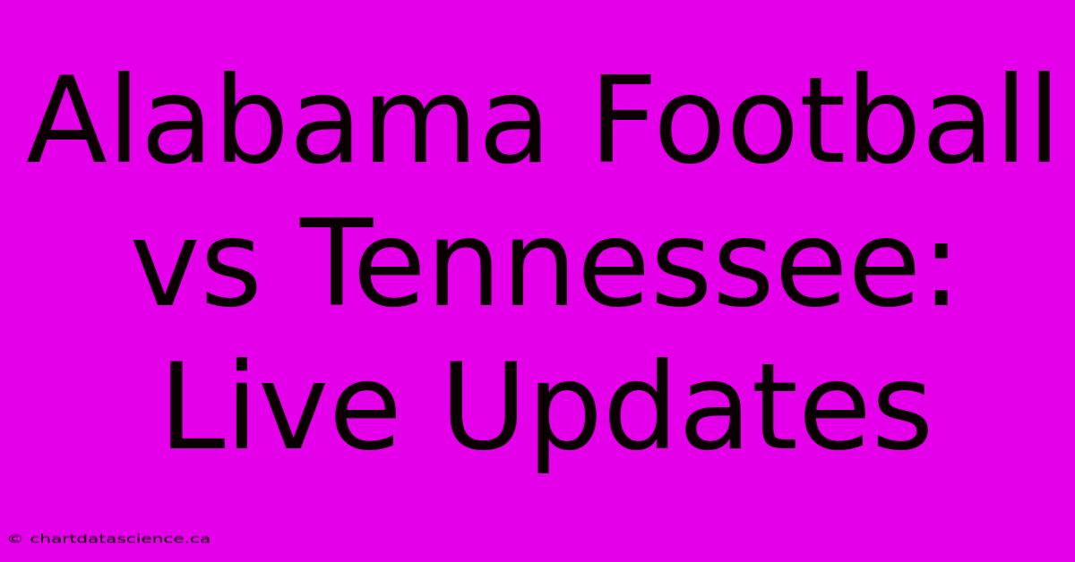 Alabama Football Vs Tennessee: Live Updates