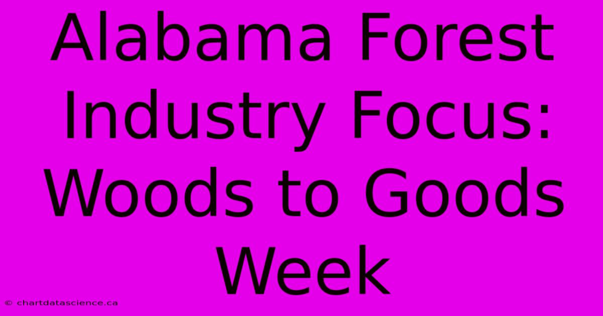 Alabama Forest Industry Focus: Woods To Goods Week