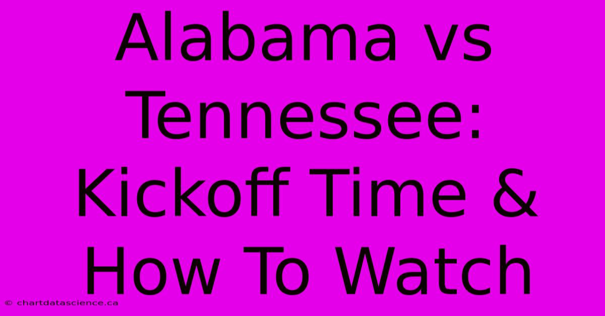 Alabama Vs Tennessee Kickoff Time & How To Watch