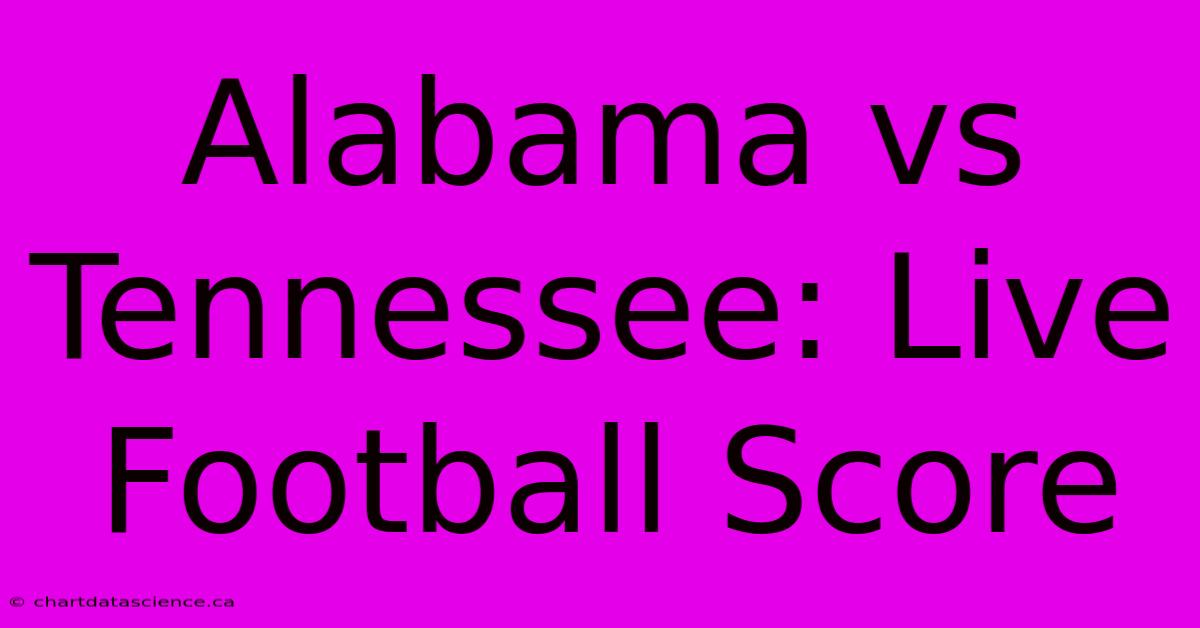 Alabama Vs Tennessee: Live Football Score