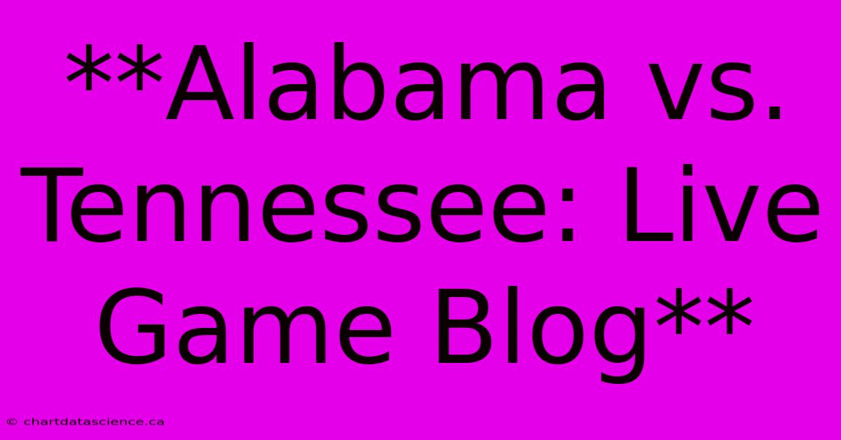 **Alabama Vs. Tennessee: Live Game Blog**