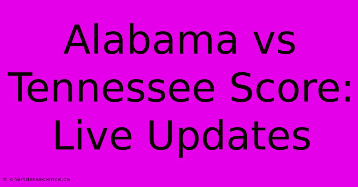 Alabama Vs Tennessee Score: Live Updates