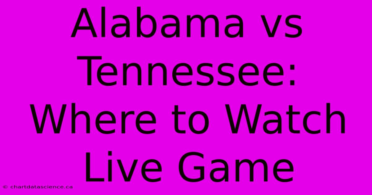 Alabama Vs Tennessee: Where To Watch Live Game