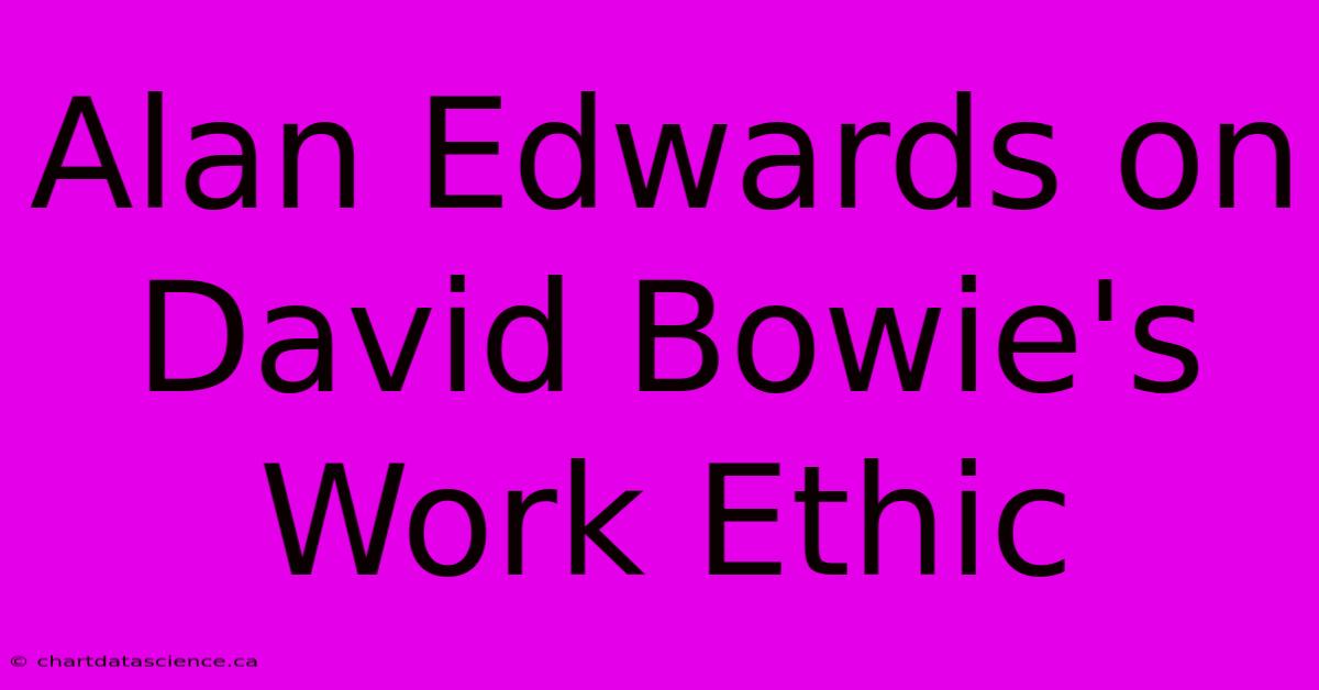 Alan Edwards On David Bowie's Work Ethic